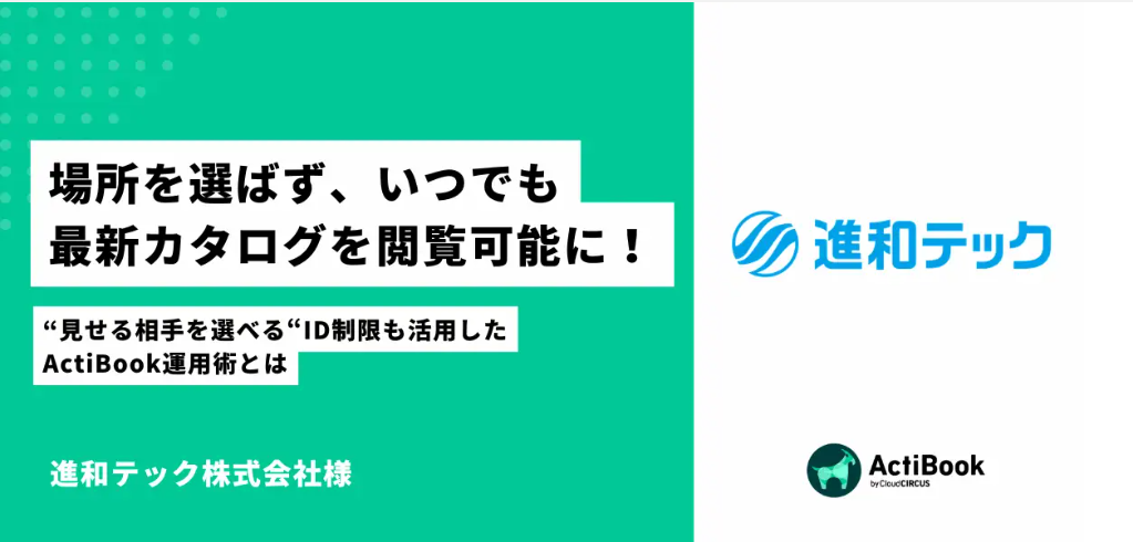 場所を選ばず、いつでも最新カタログを閲覧可能に！見せる相手を選べるID制限も活用したActiBook運用術とは｜進和テック株式会社様